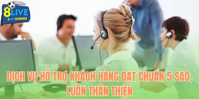 Dịch vụ hỗ trợ khách hàng đạt chuẩn 5 sao, luôn thân thiện